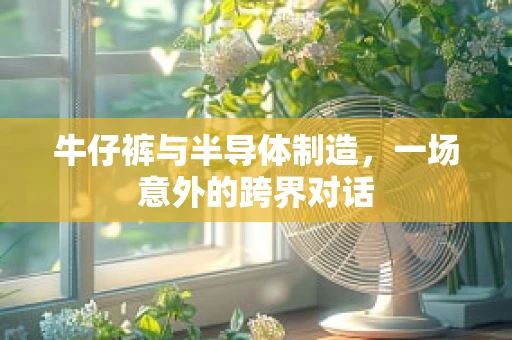 牛仔裤与半导体制造，一场意外的跨界对话