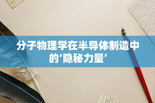 分子物理学在半导体制造中的‘隐秘力量’