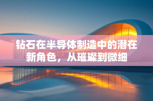 钻石在半导体制造中的潜在新角色，从璀璨到微细