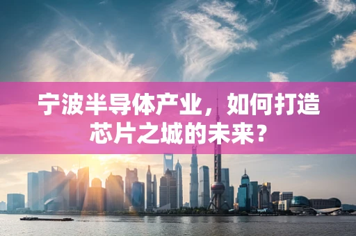 宁波半导体产业，如何打造芯片之城的未来？