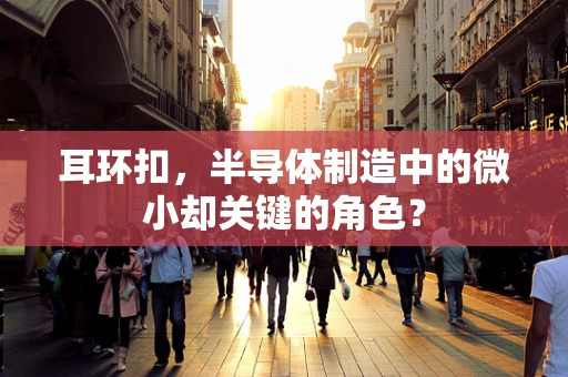 耳环扣，半导体制造中的微小却关键的角色？