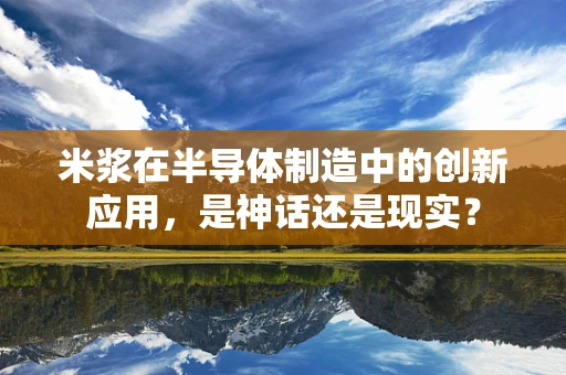 米浆在半导体制造中的创新应用，是神话还是现实？