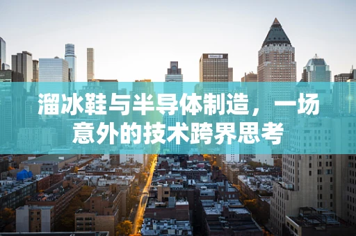 溜冰鞋与半导体制造，一场意外的技术跨界思考