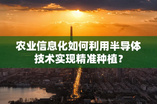 农业信息化如何利用半导体技术实现精准种植？
