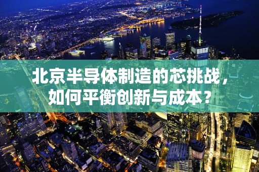 北京半导体制造的芯挑战，如何平衡创新与成本？