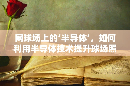 网球场上的‘半导体’，如何利用半导体技术提升球场照明？