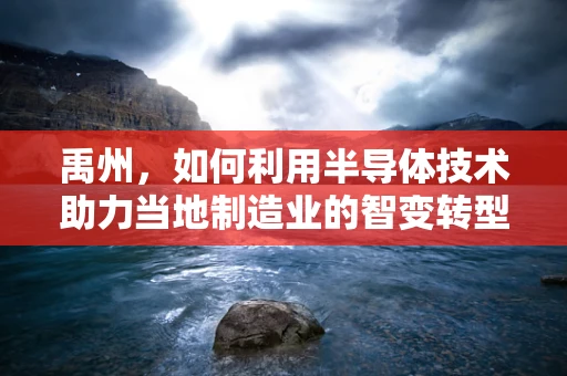 禹州，如何利用半导体技术助力当地制造业的智变转型？
