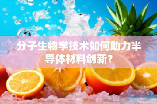 分子生物学技术如何助力半导体材料创新？