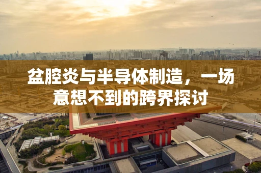 盆腔炎与半导体制造，一场意想不到的跨界探讨