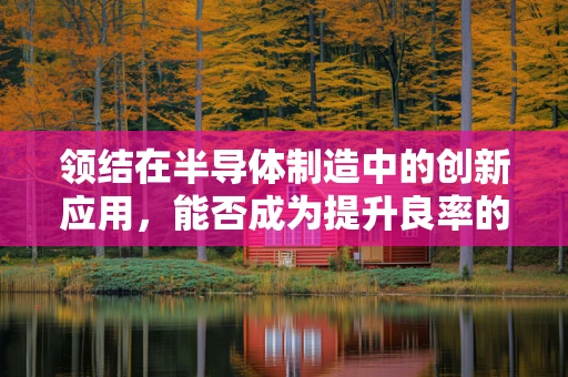 领结在半导体制造中的创新应用，能否成为提升良率的秘密武器？