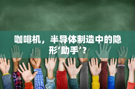 咖啡机，半导体制造中的隐形‘助手’？
