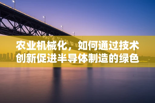 农业机械化，如何通过技术创新促进半导体制造的绿色转型？