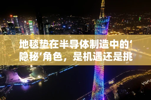 地毯垫在半导体制造中的‘隐秘’角色，是机遇还是挑战？