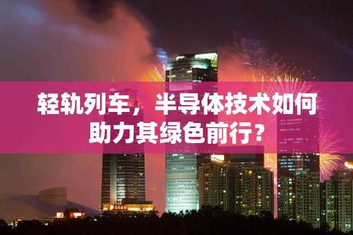 轻轨列车，半导体技术如何助力其绿色前行？