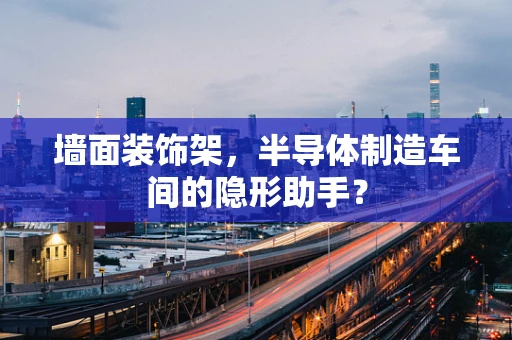 墙面装饰架，半导体制造车间的隐形助手？