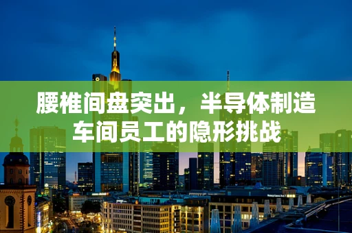 腰椎间盘突出，半导体制造车间员工的隐形挑战