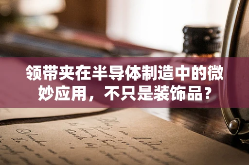 领带夹在半导体制造中的微妙应用，不只是装饰品？