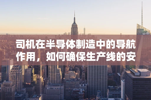 司机在半导体制造中的导航作用，如何确保生产线的安全驾驶？