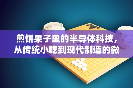 煎饼果子里的半导体科技，从传统小吃到现代制造的微妙联系