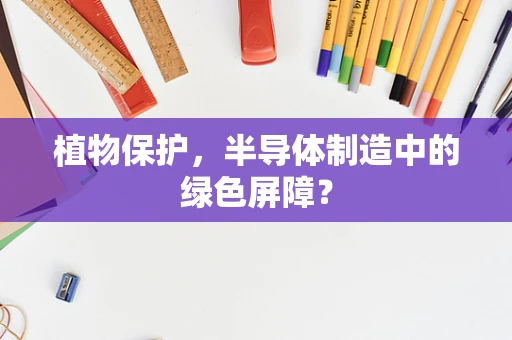 植物保护，半导体制造中的绿色屏障？