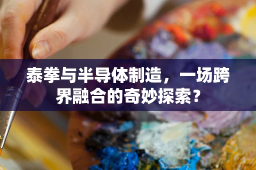 泰拳与半导体制造，一场跨界融合的奇妙探索？