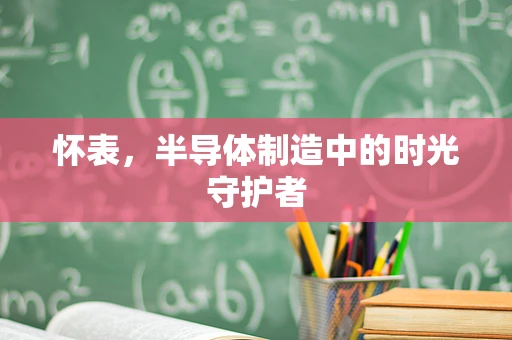 怀表，半导体制造中的时光守护者