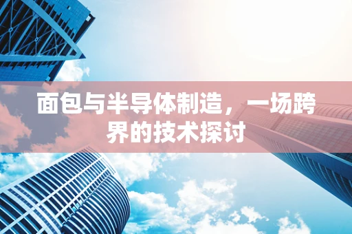 面包与半导体制造，一场跨界的技术探讨
