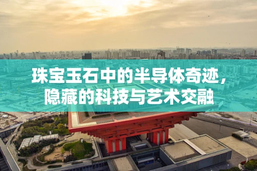 珠宝玉石中的半导体奇迹，隐藏的科技与艺术交融
