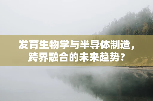 发育生物学与半导体制造，跨界融合的未来趋势？