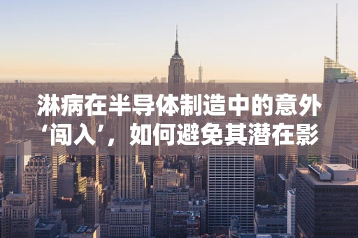 淋病在半导体制造中的意外‘闯入’，如何避免其潜在影响？
