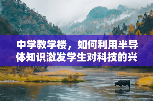 中学教学楼，如何利用半导体知识激发学生对科技的兴趣？