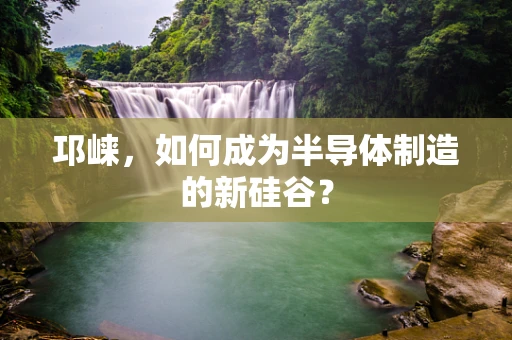 邛崃，如何成为半导体制造的新硅谷？