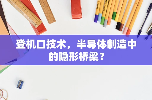 登机口技术，半导体制造中的隐形桥梁？