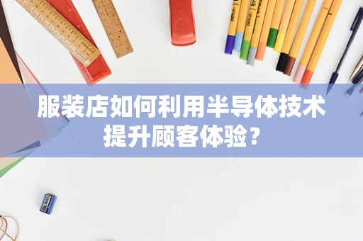 服装店如何利用半导体技术提升顾客体验？