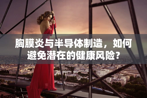 胸膜炎与半导体制造，如何避免潜在的健康风险？