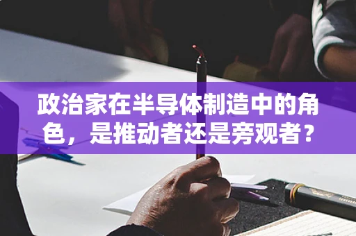 政治家在半导体制造中的角色，是推动者还是旁观者？