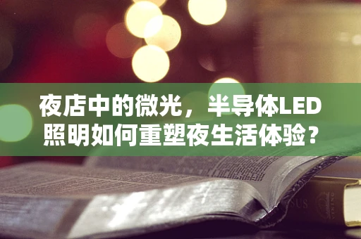 夜店中的微光，半导体LED照明如何重塑夜生活体验？