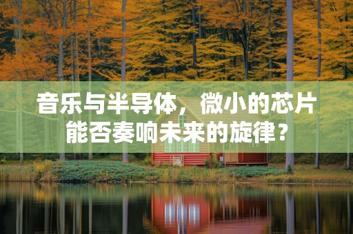 音乐与半导体，微小的芯片能否奏响未来的旋律？