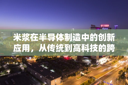 米浆在半导体制造中的创新应用，从传统到高科技的跨界探索