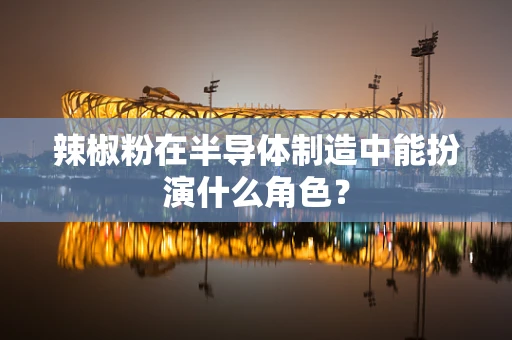 辣椒粉在半导体制造中能扮演什么角色？