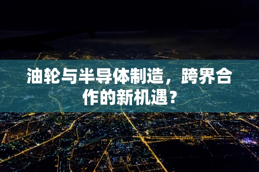 油轮与半导体制造，跨界合作的新机遇？