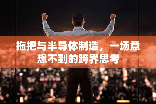 拖把与半导体制造，一场意想不到的跨界思考