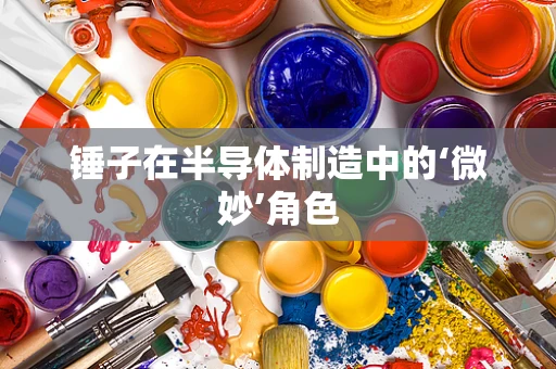 锤子在半导体制造中的‘微妙’角色