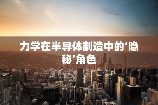 力学在半导体制造中的‘隐秘’角色