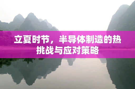 立夏时节，半导体制造的热挑战与应对策略