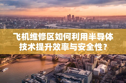 飞机维修区如何利用半导体技术提升效率与安全性？