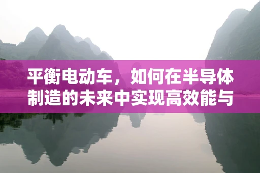 平衡电动车，如何在半导体制造的未来中实现高效能与轻量化？