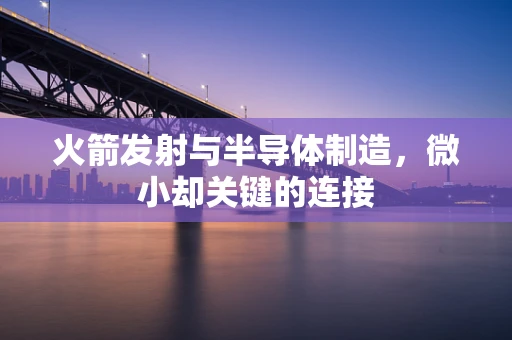 火箭发射与半导体制造，微小却关键的连接