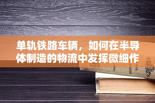 单轨铁路车辆，如何在半导体制造的物流中发挥微细作用？