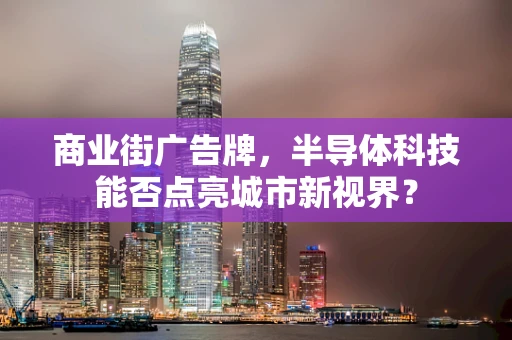商业街广告牌，半导体科技能否点亮城市新视界？